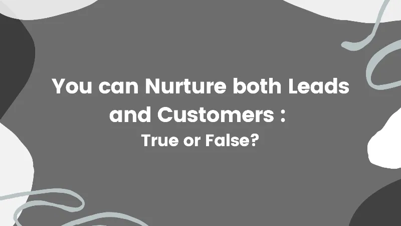 You can Nurture both Leads and Customers - True or False? cover image